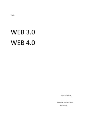 Topic :
WEB 3.0
WEB 4.0
ARYA GLADSON
Optional : social science
Roll.no :45
 
