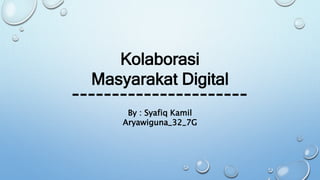 Kolaborasi
Masyarakat Digital
By : Syafiq Kamil
Aryawiguna_32_7G
 