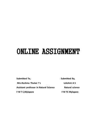 ONLINE ASSIGNMENT
Submitted To, Submitted By,
Mrs.Reshma Thulasi T L Lekshmi A S
Assistant professor in Natural Science Natural science
F M T C,Mylapore F M TC Mylapore
 