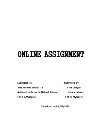 ONLINE ASSIGNMENT
Submitted To, Submitted By,
Mrs.Reshma Thulasi T L Arya Udayan
Assistant professor in Natural Science Natural science
F M T C,Mylapore F M TC Mylapore
Submitted on:03 /08/2015
 