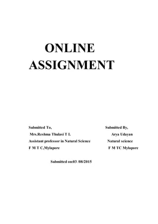 ONLINE
ASSIGNMENT
Submitted To, Submitted By,
Mrs.Reshma Thulasi T L Arya Udayan
Assistant professor in Natural Science Natural science
F M T C,Mylapore F M TC Mylapore
Submitted on:03 /08/2015
 