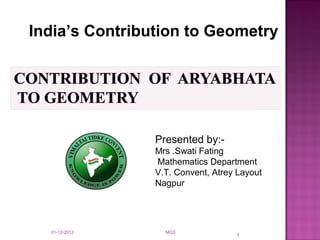 1
Presented by:-
Mrs .Swati Fating
Mathematics Department
V.T. Convent, Atrey Layout
Nagpur
India’s Contribution to Geometry
01-12-2012 MGS
 