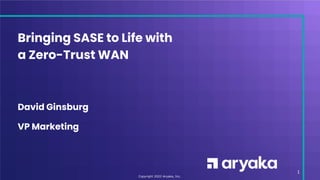 Copyright 2022 Aryaka, Inc.
Bringing SASE to Life with
a Zero-Trust WAN
1
David Ginsburg
VP Marketing
 