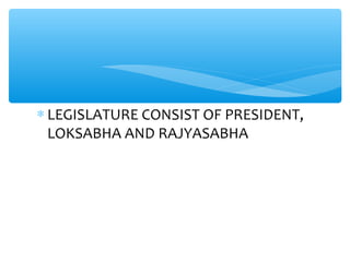 ∗ LEGISLATURE CONSIST OF PRESIDENT,
LOKSABHA AND RAJYASABHA
