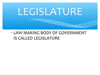 ∗ LAW MAKING BODY OF GOVERNMENT
IS CALLED LEGISLATURE
LEGISLATURE