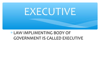 ∗ LAW IMPLIMENTING BODY OF
GOVERNMENT IS CALLED EXECUTIVE
EXECUTIVE