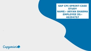 SAP CPI SPRINT-CASE
STUDY
NAME:- ARYAN SHARMA
EMPLOYEE ID:-
46294757
.
 