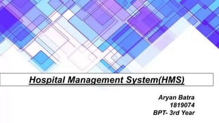 HOSPITAL MANAGEMENT SYSTEM (HMS)
Hospital Management System(HMS)
Aryan Batra
1819074
BPT- 3rd Year
 