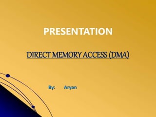 PRESENTATION
DIRECT MEMORY ACCESS (DMA)
By: Aryan
 