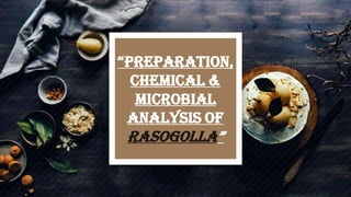 “PreParation,
Chemical &
Microbial
Analysis of
Rasogolla”
 