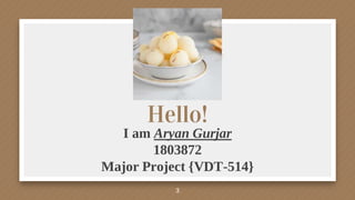 Hello!
I am Aryan Gurjar
1803872
Major Project {VDT-514}
3
 