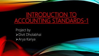 INTRODUCTION TO
ACCOUNTING STANDARDS-1
Project by
Divit Dholabhai
Arya Kariya
 