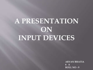 A PRESENTATION
ON
INPUT DEVICES
ARYAN BHATIA
6 A
ROLL NO - 9
 