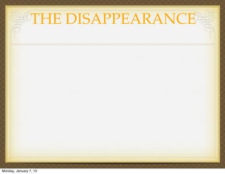 THE DISAPPEARANCE




Monday, January 7, 13
 