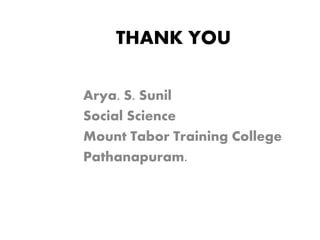 THANK YOU
Arya. S. Sunil
Social Science
Mount Tabor Training College
Pathanapuram.
 