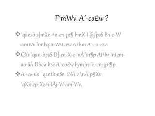 F´mWv A´-co£w ?
`qansb s]mXn-ªn-cn-¡p¶ hmX-I-§-fpsS Bh-c-W
-amWv hmbq-a-WvUew AYhm A´-co-£w.
CXv `qan-bpsS D]-cn-X-e-¯nÂ n¶p AtIw Intem-
ao-äÀ Dbcw hsc A´-co£w hym]n-¨n-cn-¡p-¶p.
A´-co-£s¯ `qantbmSv tNÀ¯v nÀ¯p¶Xv
`qKp-cp-Xzm-IÀj-W-am-Wv.
 