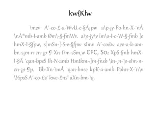 kw{Klw
mev A´-co-£-a-WvU-e-§Ä¡pw ap-jy-Po-hn-X-¯nÂ
nÀ®mb-I-amb Øm-§-fmWv. ap-jyv lmo-I-c-W-§-fmb ]e
hmX-I-§fpw, s]mSn-]-S-e-§fpw sImv A´-co£w aeo-a-k-am-
bn-s¡m-n-cn-¡p-¶-Xn-tm-sSm¸w CFC, SO2 XpS-§nb hmX-
I-§Ä `qan-bpsS Ih-N-amb Hmtkm¬]m-fnsb in-¸n-¨p-sIm-n-
cn-¡p-¶p. Bb-Xn-mÂ `qan-bnse kpK-a-amb Pohn-X-¯nv
½psS A´-co-£s¯ kwc-£ns¨ aXn-bm-Iq.
 