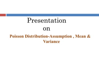 Presentation
on
Poisson Distribution-Assumption , Mean &
Variance
 