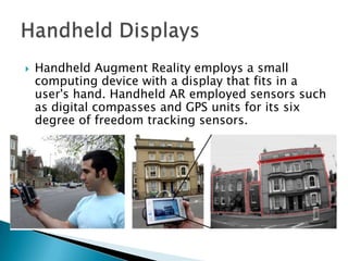   Handheld Augment Reality employs a small
    computing device with a display that fits in a
    user's hand. Handheld ...