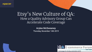 Etsy’s New Culture of QA:
How a Quality Advisory Group Can
Accelerate Code Coverage
Arylee McSweaney
Thursday, November 14th 2019
 