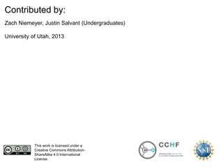 This work is licensed under a
Creative Commons Attribution-
ShareAlike 4.0 International
License.
Contributed by:
Zach Niemeyer, Justin Salvant (Undergraduates)
University of Utah, 2013
 