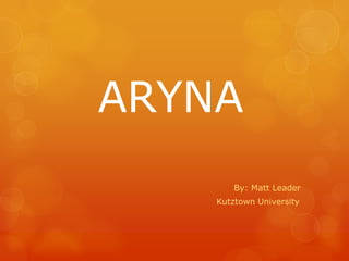 ARYNA
        By: Matt Leader
    Kutztown University
 