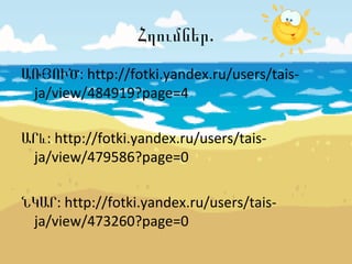 .Հղումներ
ԱՌՅՈՒԾ: http://fotki.yandex.ru/users/tais-
ja/view/484919?page=4
ԱՐև: http://fotki.yandex.ru/users/tais-
ja/view/479586?page=0
ՆԿԱՐ: http://fotki.yandex.ru/users/tais-
ja/view/473260?page=0