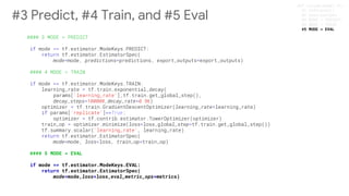 #### 5 MODE = EVAL
if mode == tf.estimator.ModeKeys.EVAL:
return tf.estimator.EstimatorSpec(
mode=mode,loss=loss,eval_metric_ops=metrics)
#3 Predict, #4 Train, and #5 Eval
#5 MODE = EVAL
 