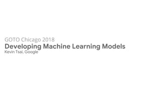 GOTO Chicago 2018
Developing Machine Learning Models
Kevin Tsai, Google
 