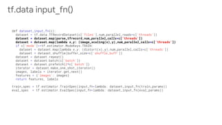 dataset = dataset.map(parse_tfrecord,num_parallel_calls=c['threads'])
dataset = dataset.map(lambda x,y: (image_scaling(x),y),num_parallel_calls=c['threads'])
tf.data input_fn()
 