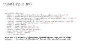 train_spec = tf.estimator.TrainSpec(input_fn=lambda: dataset_input_fn(train_params))
eval_spec = tf.estimator.EvalSpec(input_fn=lambda: dataset_input_fn(eval_params))
tf.data input_fn()
 