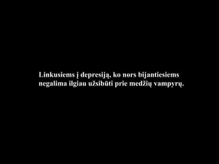 Linkusiems į depresiją, ko nors bijantiesiems negalima  Linkusiems į depresiją, ko nors bijantiesiems negalima   ilgiau užsibūti prie medžių  vampyrų . 