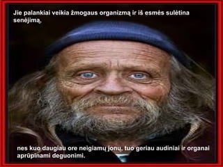 Jie palankiai veikia žmogaus organizmą ir iš esmės sulėtina senėjimą,  nes kuo daugiau ore neigiamų jonų, tuo geriau audiniai ir organai aprūpinami deguonimi. 