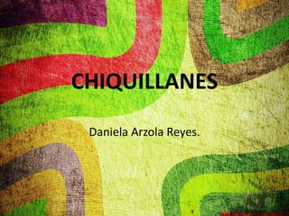 CHIQUILLANES
Daniela Arzola Reyes.
 