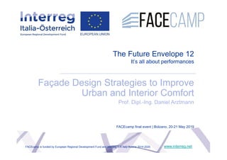 The Future Envelope 12
It’s all about performances
Façade Design Strategies to Improve
Urban and Interior Comfort
Prof. Dipl.-Ing. Daniel Arztmann
www.interreg.net
FACEcamp final event | Bolzano, 20-21 May 2019
FACEcamp is funded by European Regional Development Fund and Interreg V-A Italy-Austria 2014-2020.
 