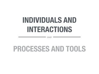 INDIVIDUALS AND 
INTERACTIONS 
over 
PROCESSES AND TOOLS 
 