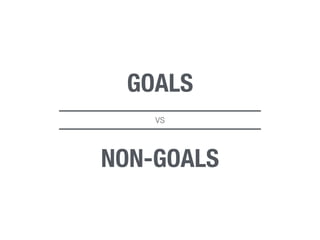 GOALS 
VS 
NON-GOALS 
 