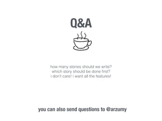 Q&A 
how many stories should we write? 
which story should be done first? 
i don’t care! i want all the features! 
you can also send questions to @arzumy 
 