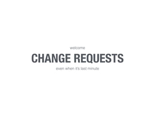 welcome 
CHANGE REQUESTS 
even when it’s last minute 
 