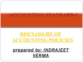 ACCOUNTING STANDARD-1
DISCLOSURE OF
ACCOUNTING POLICIES
prepared by: INDRAJEET
VERMA
 