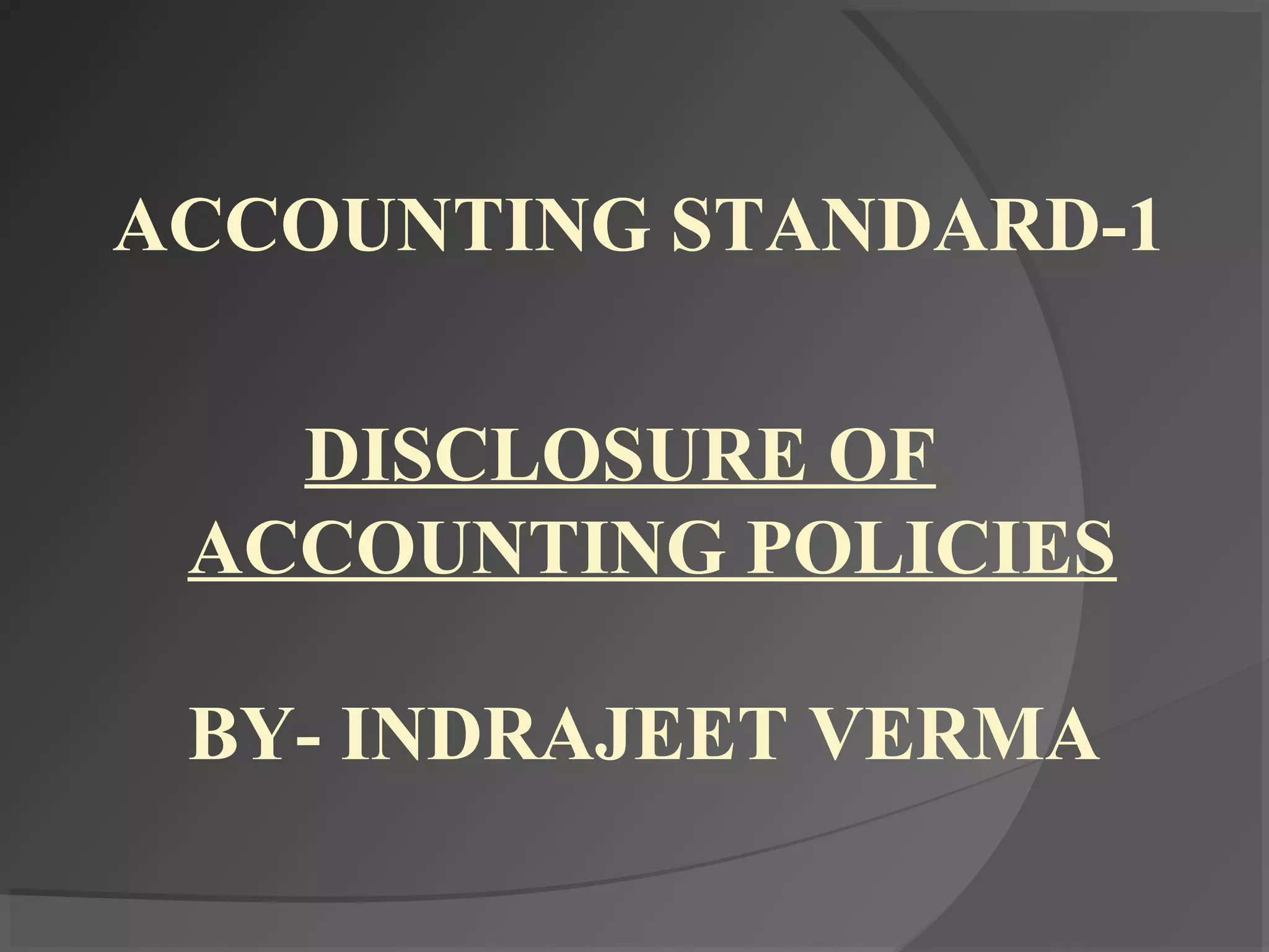 ACCOUNTING STANDARD-1
DISCLOSURE OF
ACCOUNTING POLICIES
BY- INDRAJEET VERMA