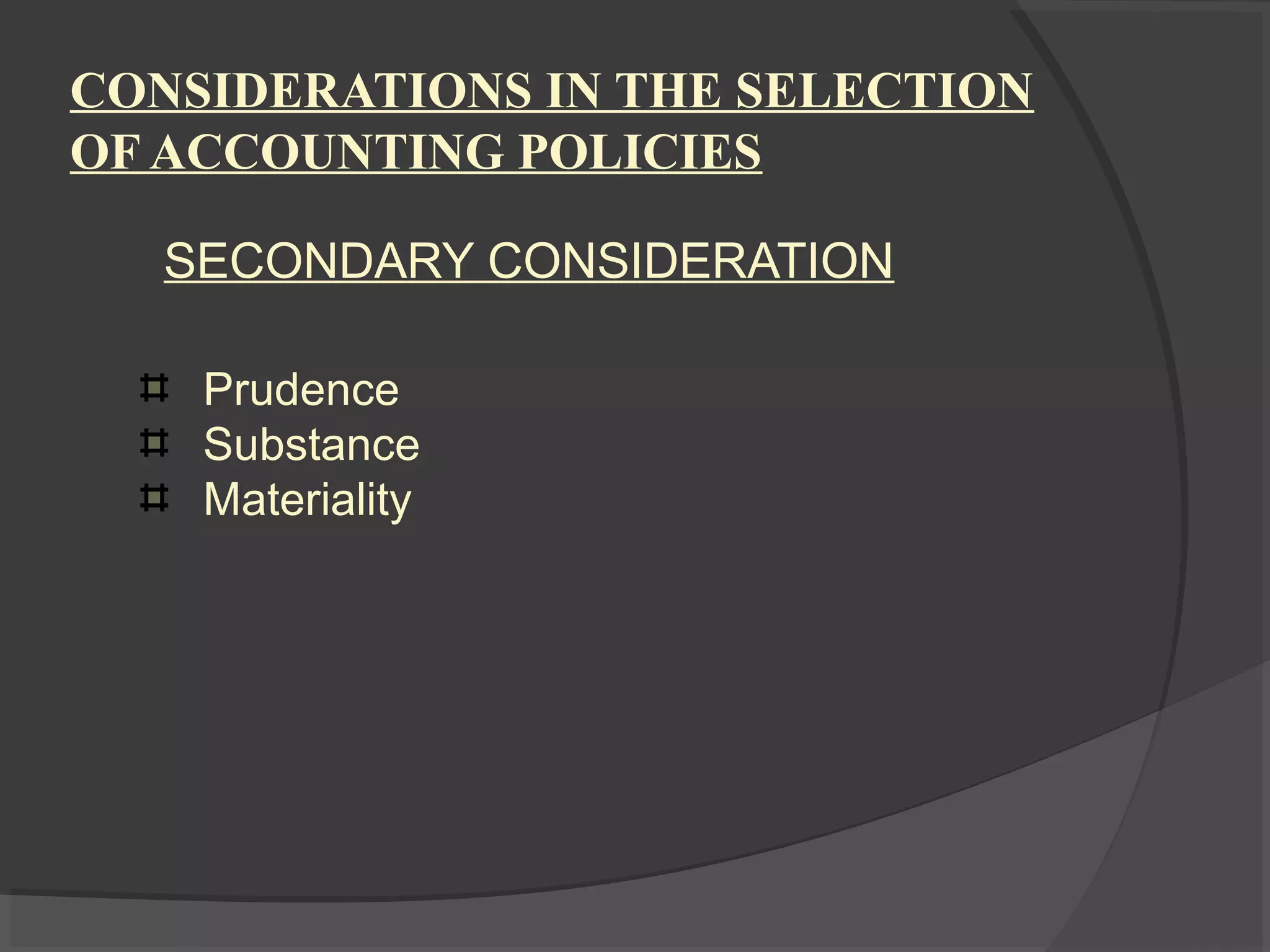 CONSIDERATIONS IN THE SELECTION
OF ACCOUNTING POLICIES
SECONDARY CONSIDERATION
Prudence
Substance
Materiality