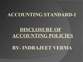 ACCOUNTING STANDARD-1
DISCLOSURE OF
ACCOUNTING POLICIES
BY- INDRAJEET VERMA
 
