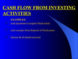 CASH FLOW FROM INVESTING ACTIVITIES EXAMPLES: cash payments to acquire fixed assets. cash receipts from disposal of fixed assets Interest & dividend received 