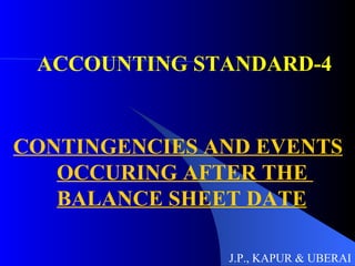 ACCOUNTING STANDARD-4 CONTINGENCIES AND EVENTS OCCURING AFTER THE  BALANCE SHEET DATE J.P., KAPUR & UBERAI 