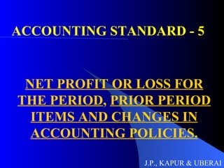 ACCOUNTING STANDARD - 5 NET PROFIT OR LOSS FOR THE PERIOD ,  PRIOR PERIOD ITEMS AND CHANGES IN ACCOUNTING POLICIES. J.P., KAPUR & UBERAI 