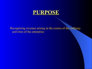 PURPOSE Recognising revenue arising in the course of the ordinary activities of the enterprise 