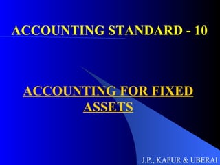 ACCOUNTING STANDARD - 10 ACCOUNTING FOR FIXED ASSETS J.P., KAPUR & UBERAI 
