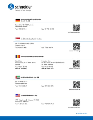 AS-1001-EN | July 2015
 Tel: +49 7133 101-0	 Fax: +49 7133 101-148	
			
www.as-schneider.com		
Armaturenfabrik Franz Schneider
GmbH + Co. KG
Bahnhofplatz 12 I 74226 Nordheim
Deutschland / Germany
 Tel: +65 62 51 39 00	
	
Fax: +65 62 51 39 90	
	
  www.as-schneider.sg
AS-Schneider Asia-Pacific Pte. Ltd.
970 Toa Payoh North, #02-12/14/15
Singapore 318992
Tel: +40 368 41 40 25
Fax: +40 368 41 40 26			  www.as-schneider.ro
Armaturenfabrik Franz Schneider SRL
Sales Office:
Str. Basarabilor, Nr. 7 I 100036 Ploiesti
Romania
 Tel: +971 4 880 85 75	 Fax: +971 4 880 85 76	
www.as-schneider.ae		
AS-Schneider Middle East FZE
P.O. Box 18749 I Dubai
United Arab Emirates
AS-Schneider America, Inc.
17471 Village Green Dr I Houston, TX 77040
United States of America
Production Plant:
Str. Mihai Viteazu, Nr. 327i I 507085 Harman
Jud. Braşov I Romania
Tel: +40 244 384 963
Fax: +40 244 384 963
 Tel: +1 281 2 58 42 63 Fax: +1 281 5 06 79 35
www.as-schneider.com		
 