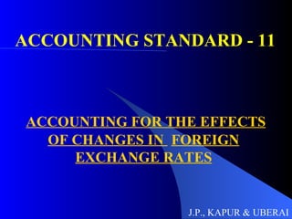 ACCOUNTING STANDARD - 11 ACCOUNTING FOR THE EFFECTS OF CHANGES IN  FOREIGN EXCHANGE RATES J.P., KAPUR & UBERAI 
